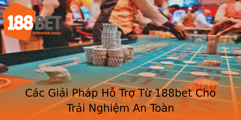 Các Giải Pháp Hỗ Trợ Từ 188bet Cho Trải Nghiệm An Toàn