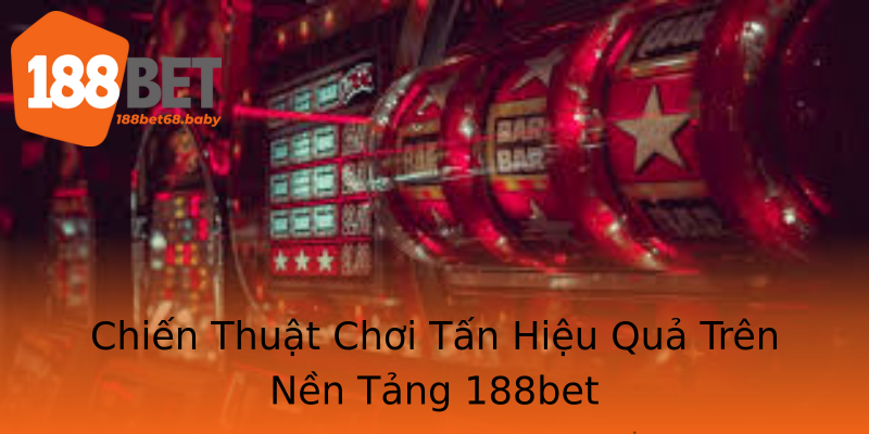 Chiến Thuật Chơi Tấn Hiệu Quả Trên Nền Tảng 188bet Chiến Thuật Chơi Tấn Hiệu Quả Trên Nền Tảng 188bet