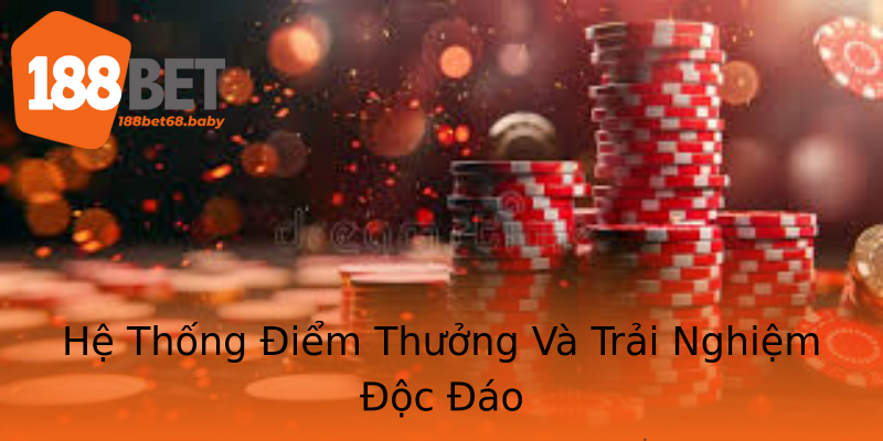 Hệ Thống Điểm Thưởng Và Trải Nghiệm Độc Đáo Hệ Thống Điểm Thưởng Và Trải Nghiệm Độc Đáo