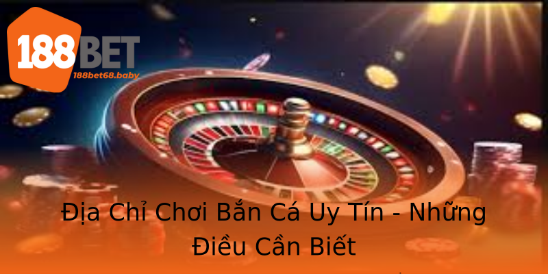 Địa Chỉ Chơi Bắn Cá Uy Tín - Những Điều Cần Biết Địa Chỉ Chơi Bắn Cá Uy Tín - Những Điều Cần Biết