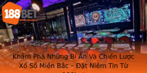 Kham Pha Nhung Bi An Va Chien Luoc Xo So Mien Bac At Niem Tin Tu 188Bet