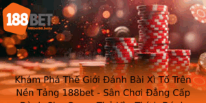 Kham Pha The Gioi Anh Bai Xi To Tren Nen Tang 188Bet San Choi Ang Cap Danh Cho Game Thu Yeu Thich An