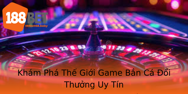 Khám Phá Thế Giới Game Bắn Cá Đổi Thưởng Uy Tín Khám Phá Thế Giới Game Bắn Cá Đổi Thưởng Uy Tín