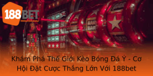 Kham Pha The Gioi Keo Bong A Y Co Hoi At Cuoc Thang Lon Voi 188Bet
