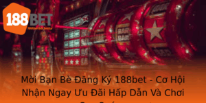 Moi Ban Be Ang Ky 188Bet Co Hoi Nhan Ngay Uu Ai Hap Dan Va Choi Cuc Suong 2