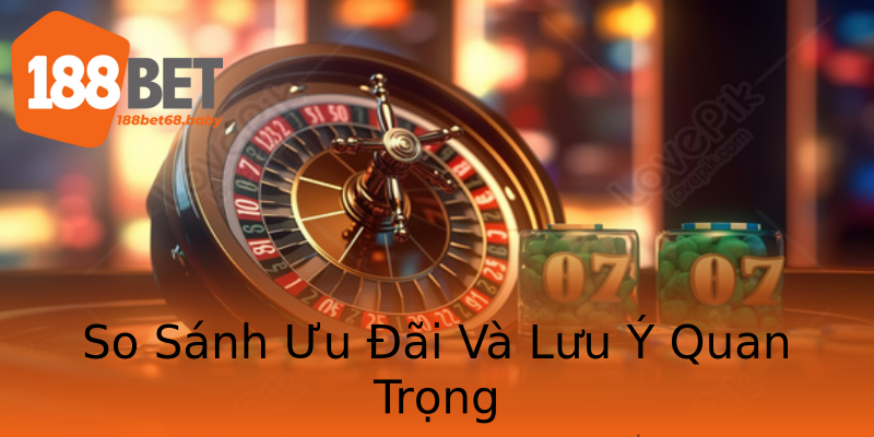 So Sánh Ưu Đãi Và Lưu Ý Quan Trọng So Sánh Ưu Đãi Và Lưu Ý Quan Trọng